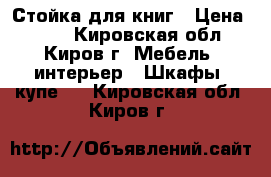 Стойка для книг › Цена ­ 800 - Кировская обл., Киров г. Мебель, интерьер » Шкафы, купе   . Кировская обл.,Киров г.